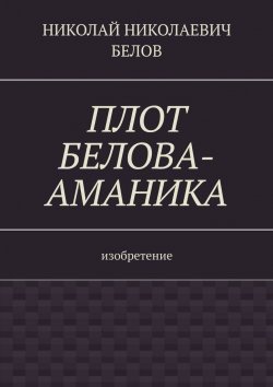 Книга "Плот Белова-Аманика. Изобретение" – Николай Белов