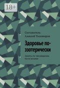 Здоровье по-эзотерически. Заметки по тайноведению. Книга восьмая (Алексей Тихомиров)