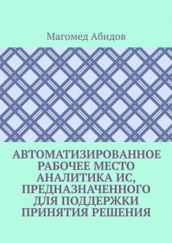 Книга "Автоматизированное рабочее место аналитика ИС, предназначенного для поддержки принятия решения" – Магомед Абидов