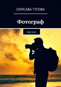 Книга "Фотограф. Рассказ" – Олисава Тугова