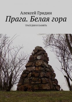 Книга "Прага. Белая гора. Трагедия и память" – Алексей Гридин