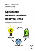 Креативно-инновационные пространства: теоретические основы (Иван Карпушкин, Олег Иванов, 2019)