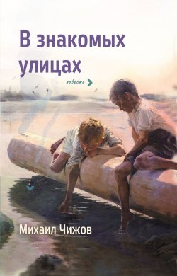 Книга "В знакомых улицах / Повести" – Михаил Чижов, 2018