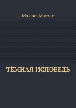Книга "Тёмная исповедь" – Malcom Maroon