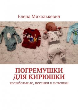Книга "Погремушки для Кирюшки. Колыбельные, песенки и потешки" – Елена Михалькевич