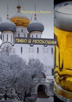 Книга "Пиво в Московии" – Маргарита Акулич