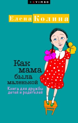 Книга "Как мама была маленькой. Книга для дружбы детей и родителей" {Мама Рунета} – Елена Колина, Елена Николина, 2018