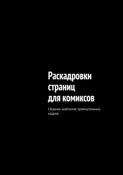 Книга "Раскадровки страниц для комиксов. Сборник шаблонов прямоугольных кадров" – Алекс Гранд, «НАРРАТИВ»