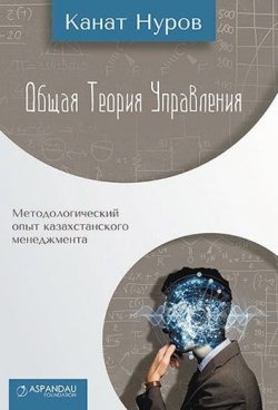 Книга "Общая теория управления / Методологический опыт казахстанского менеджмента" – Канат Нуров, 2016