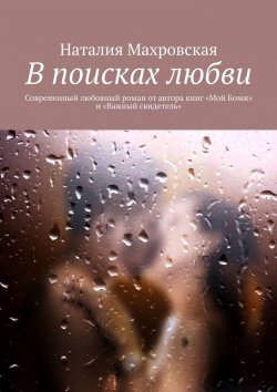 Книга "В поисках любви. Современный любовный роман от автора книг «Мой Бомж» и «Важный свидетель»" – Наталия Махровская