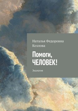 Книга "Помоги, человек! Экология" – Наталья Козлова