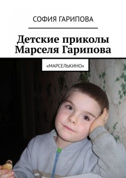 Книга "Детские приколы Марселя Гарипова. «Марселькино»" – София Гарипова