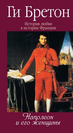Книга "Наполеон и его женщины" {Истории любви в истории Франции} – Ги Бретон