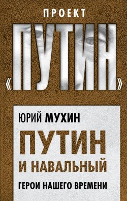 Книга "Путин и Навальный. Герои нашего времени" {Проект «Путин»} – Юрий Мухин, 2019