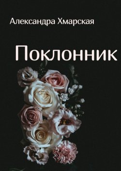 Книга "Поклонник" – Александра Хмарская