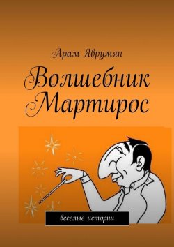Книга "Волшебник Мартирос. Веселые истории" – Арам Яврумян