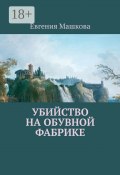 Убийство на обувной фабрике (Машкова Евгения)