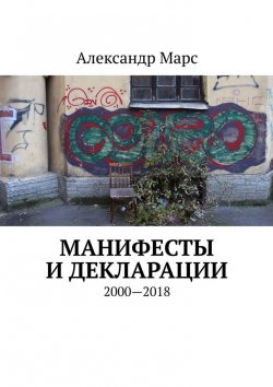 Книга "Манифесты и декларации. 2000—2018" – Александр Марс