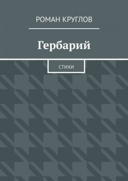 Книга "Гербарий. Стихи" – Роман Круглов