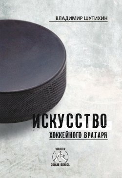 Книга "Искусство хоккейного вратаря" – Владимир Шутихин, 2018
