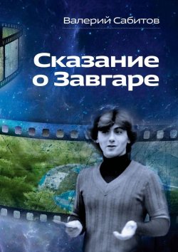 Книга "Сказание о Завгаре. О фантастической судьбе реального гражданина Вселенной" – Валерий Сабитов