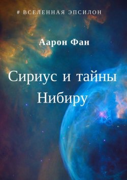 Книга "Сириус и тайны Нибиру" – Аарон Фан