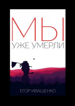 Книга "Мы Уже Умерли" – Егор Иващенко