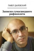 Записки сумасшедшего рифмоплета (Далевский Павел)