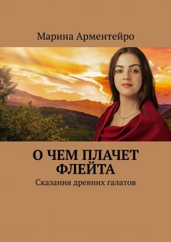 Книга "О чем плачет флейта. Сказания древних галатов" – Марина Александрова, Марина Арментейро