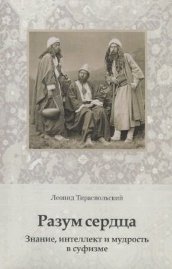 Книга "Разум сердца. Знание, интеллект и мудрость в суфизме" – Леонид Тираспольский, 2018
