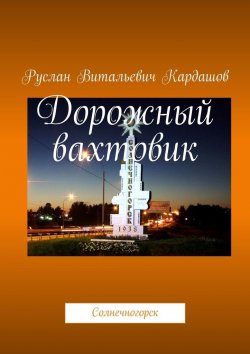 Книга "Дорожный вахтовик. Солнечногорск" – Руслан Кардашов