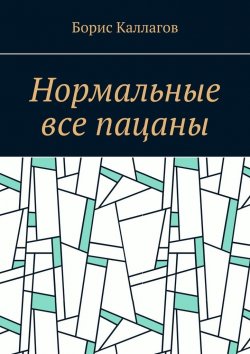 Книга "Нормальные все пацаны" – Борис Каллагов