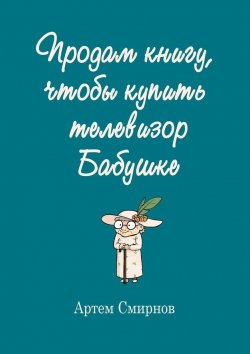 Книга "Продам книгу, чтобы купить телевизор бабушке" – Артем Смирнов