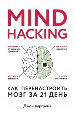 Книга "Mind hacking. Как перенастроить мозг за 21 день" {Психология. Сам себе коуч} – Джон Харгрейв, 2016