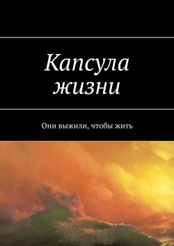 Книга "Капсула жизни. Они выжили, чтобы жить" – Ярослав Архипов