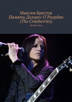 Книга "Памяти Долорес О`Риордан (The Cranberries). All Over Now" – Максим Брестов