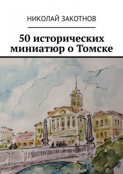 Книга "50 исторических миниатюр о Томске" – Николай Закотнов