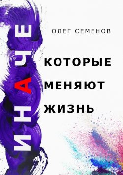 Книга "ИНАЧЕ, которые меняют жизнь" – Олег Семенов
