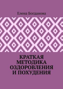 Книга "Краткая методика оздоровления и похудения" – Елена Богданова