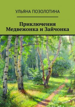 Книга "Приключения Медвежонка и Зайчонка" – Ульяна Позолотина