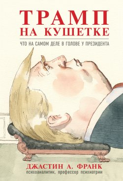Книга "Трамп на кушетке. Что на самом деле в голове у президента" – Джастин А. Франк, 2018