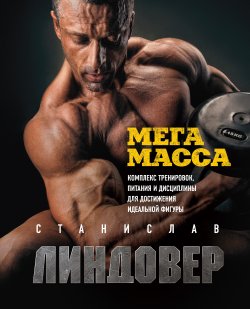 Книга "МегаМасса. Комплекс тренировок, питания и дисциплины для достижения идеальной фигуры" – Станислав Линдовер, 2019
