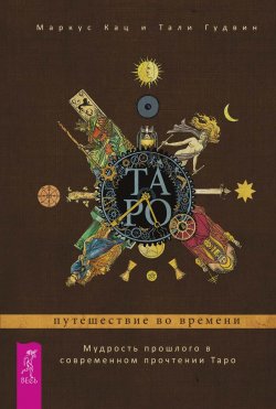 Книга "Таро: путешествие во времени. Мудрость прошлого в современном прочтении Таро" – Тали Гудвин, Маркус Кац, 2017