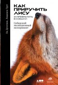 Как приручить лису (и превратить в собаку) / Сибирский эволюционный эксперимент (Дугаткин Ли, Трут Людмила, 2017)