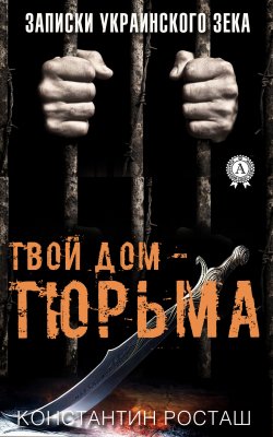 Книга "Твой дом – тюрьма" – Константин Росташ