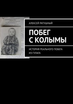 Книга "Побег с Колымы. История реального побега из ГУЛАГа" – Алексей Ратушный