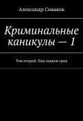 Криминальные каникулы – 1. Том второй. Под знаком орла (Александр Сиваков)