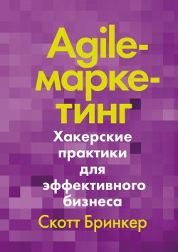 Книга "Agile-маркетинг / Хакерские практики для эффективного бизнеса" – Скотт Бринкер, 2016