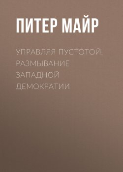 Книга "Управляя пустотой. Размывание западной демократии" – Питер Майр, 2013