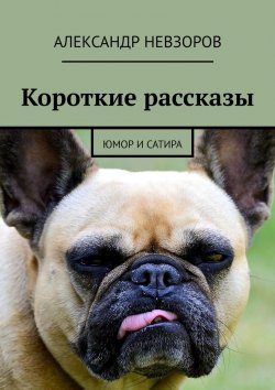 Книга "Короткие рассказы. Юмор и сатира" – Александр Невзоров